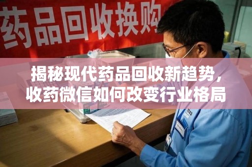 洛阳揭秘现代药品回收新趋势，收药微信如何改变行业格局