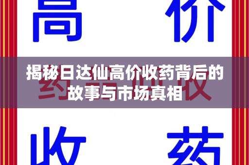 洛阳揭秘日达仙高价收药背后的故事与市场真相