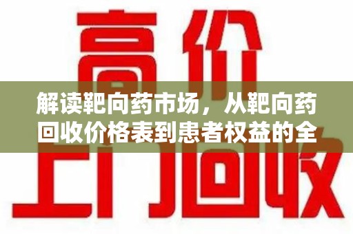 洛阳解读靶向药市场，从靶向药回收价格表到患者权益的全面分析