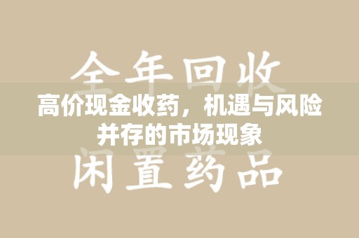 洛阳高价现金收药，机遇与风险并存的市场现象
