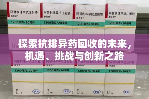 洛阳探索抗排异药回收的未来，机遇、挑战与创新之路