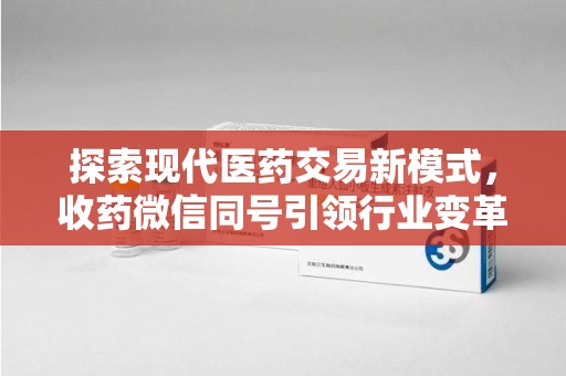 洛阳探索现代医药交易新模式，收药微信同号引领行业变革