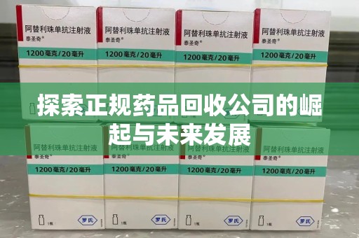 洛阳探索正规药品回收公司的崛起与未来发展