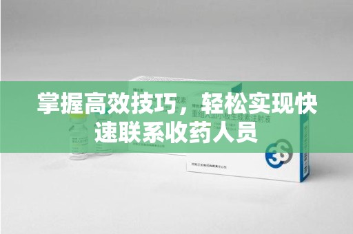 洛阳掌握高效技巧，轻松实现快速联系收药人员
