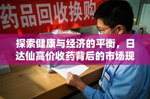 洛阳探索健康与经济的平衡，日达仙高价收药背后的市场现象