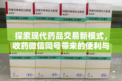 洛阳探索现代药品交易新模式，收药微信同号带来的便利与挑战