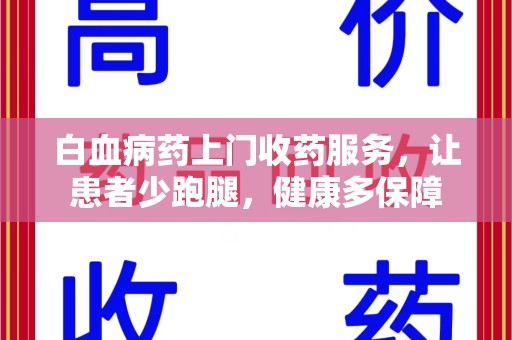 洛阳白血病药上门收药服务，让患者少跑腿，健康多保障
