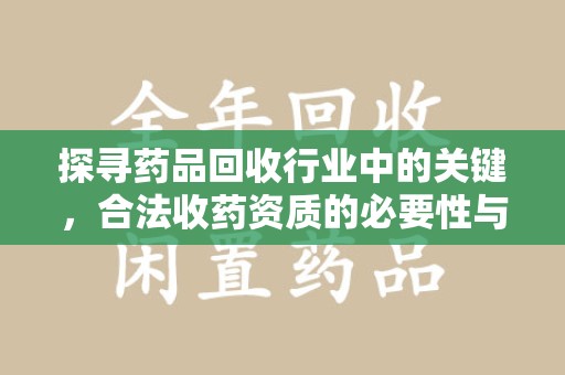 洛阳探寻药品回收行业中的关键，合法收药资质的必要性与挑战