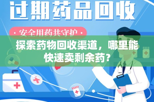 洛阳探索药物回收渠道，哪里能快速卖剩余药？