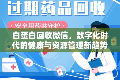 洛阳白蛋白回收微信，数字化时代的健康与资源管理新趋势