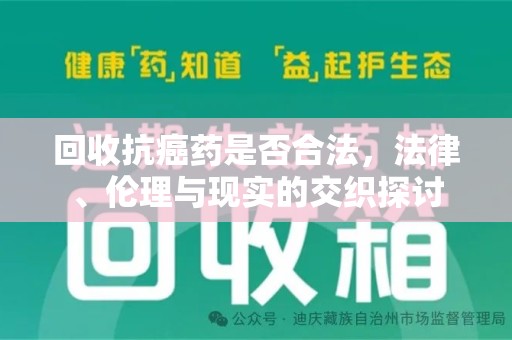 洛阳回收抗癌药是否合法，法律、伦理与现实的交织探讨