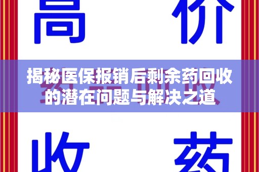 洛阳揭秘医保报销后剩余药回收的潜在问题与解决之道
