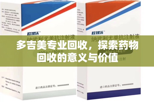 洛阳多吉美专业回收，探索药物回收的意义与价值