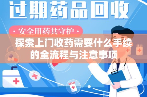 洛阳探索上门收药需要什么手续的全流程与注意事项