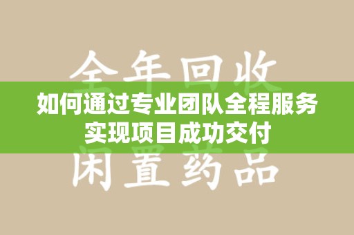 洛阳如何通过专业团队全程服务实现项目成功交付