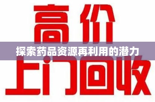 洛阳探索药品资源再利用的潜力