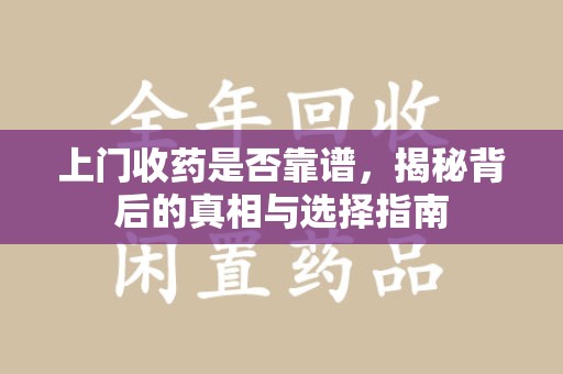 洛阳上门收药是否靠谱，揭秘背后的真相与选择指南