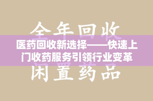 洛阳医药回收新选择——快速上门收药服务引领行业变革