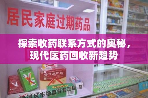 洛阳探索收药联系方式的奥秘，现代医药回收新趋势