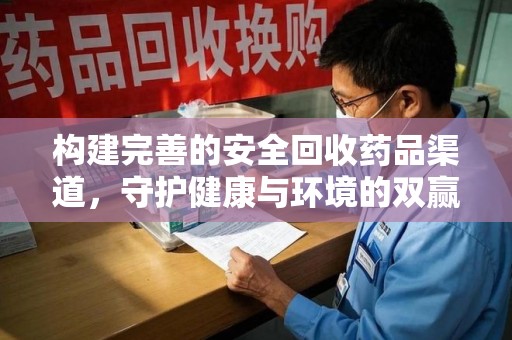洛阳构建完善的安全回收药品渠道，守护健康与环境的双赢之道