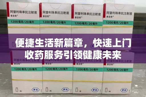 洛阳便捷生活新篇章，快速上门收药服务引领健康未来