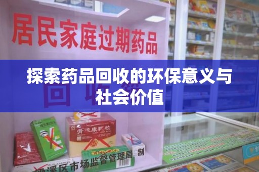 洛阳探索药品回收的环保意义与社会价值