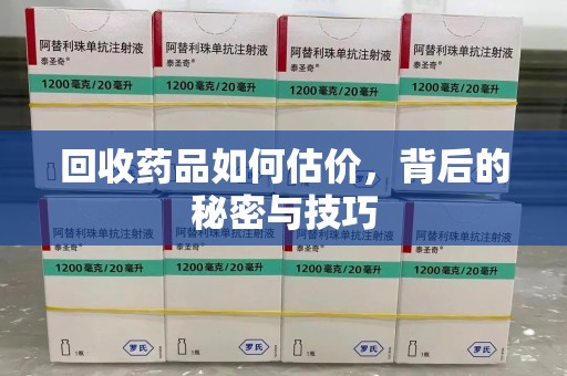 洛阳回收药品如何估价，背后的秘密与技巧