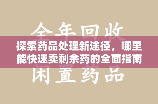 洛阳探索药品处理新途径，哪里能快速卖剩余药的全面指南