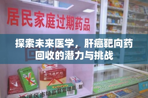 洛阳探索未来医学，肝癌靶向药回收的潜力与挑战