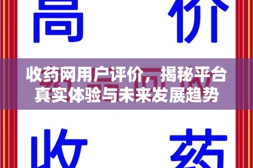 洛阳收药网用户评价，揭秘平台真实体验与未来发展趋势