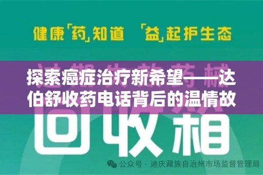 洛阳探索癌症治疗新希望——达伯舒收药电话背后的温情故事