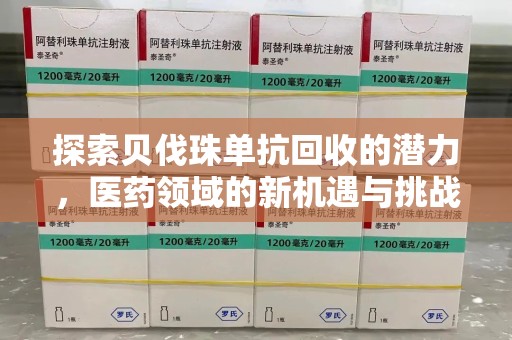 洛阳探索贝伐珠单抗回收的潜力，医药领域的新机遇与挑战
