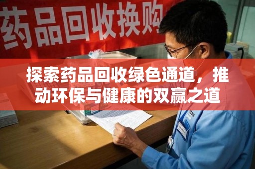 洛阳探索药品回收绿色通道，推动环保与健康的双赢之道