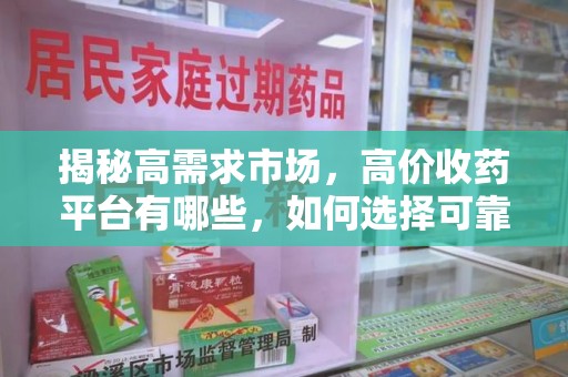 洛阳揭秘高需求市场，高价收药平台有哪些，如何选择可靠渠道？
