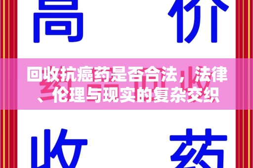 洛阳回收抗癌药是否合法，法律、伦理与现实的复杂交织