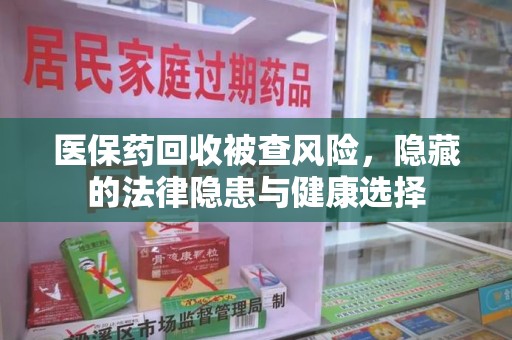 洛阳医保药回收被查风险，隐藏的法律隐患与健康选择