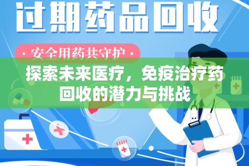 洛阳探索未来医疗，免疫治疗药回收的潜力与挑战