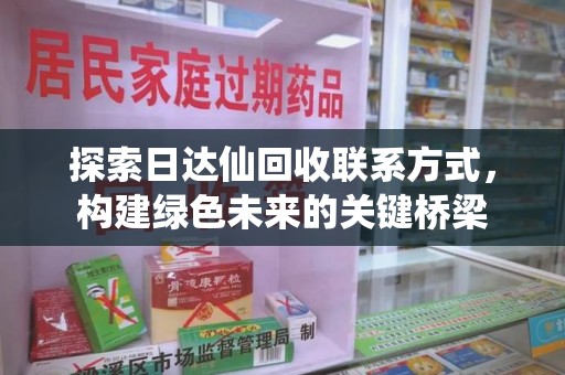洛阳探索日达仙回收联系方式，构建绿色未来的关键桥梁