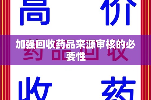 洛阳加强回收药品来源审核的必要性