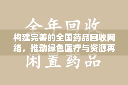 洛阳构建完善的全国药品回收网络，推动绿色医疗与资源再利用