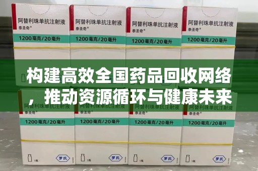 洛阳构建高效全国药品回收网络，推动资源循环与健康未来