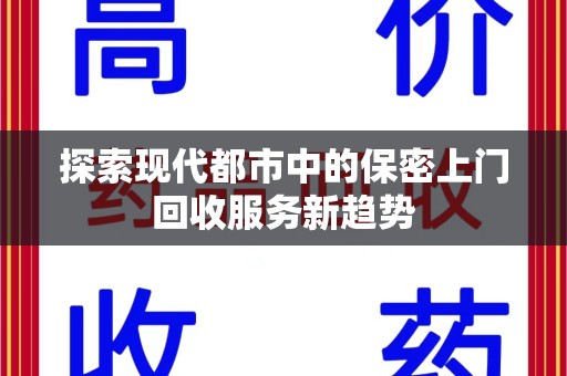 洛阳探索现代都市中的保密上门回收服务新趋势