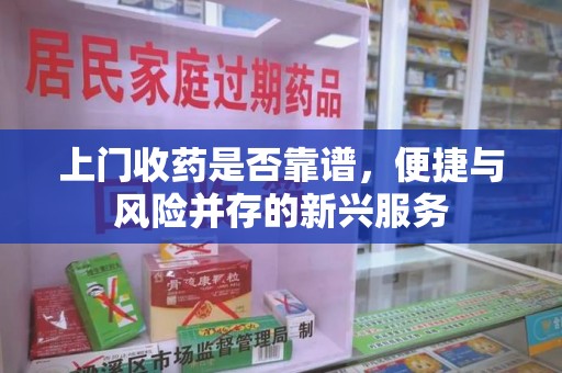洛阳上门收药是否靠谱，便捷与风险并存的新兴服务