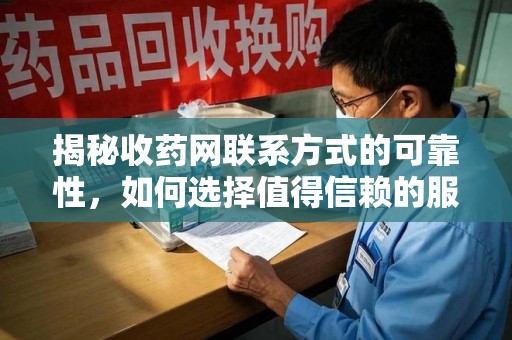 洛阳揭秘收药网联系方式的可靠性，如何选择值得信赖的服务平台