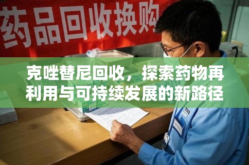 洛阳克唑替尼回收，探索药物再利用与可持续发展的新路径