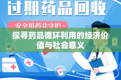 洛阳探寻药品循环利用的经济价值与社会意义