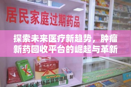洛阳探索未来医疗新趋势，肿瘤新药回收平台的崛起与革新
