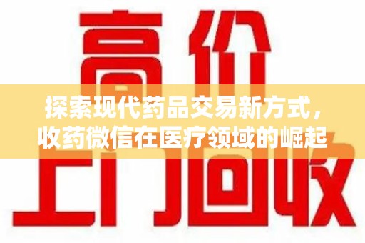 洛阳探索现代药品交易新方式，收药微信在医疗领域的崛起