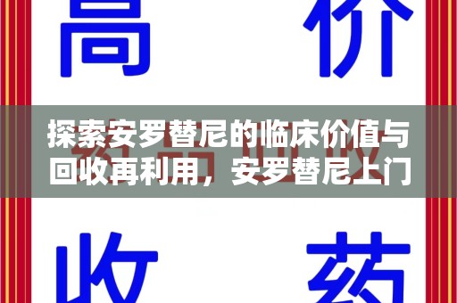 洛阳探索安罗替尼的临床价值与回收再利用，安罗替尼上门回收的创新路径