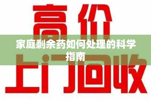 洛阳家庭剩余药如何处理的科学指南